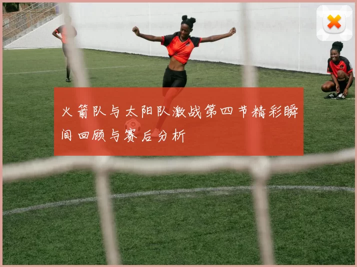 火箭队与太阳队激战第四节精彩瞬间回顾与赛后分析