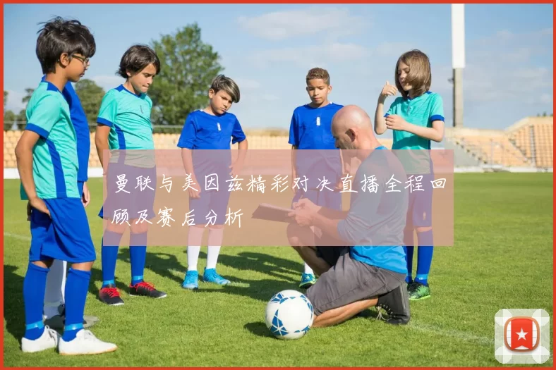 曼联与美因兹精彩对决直播全程回顾及赛后分析