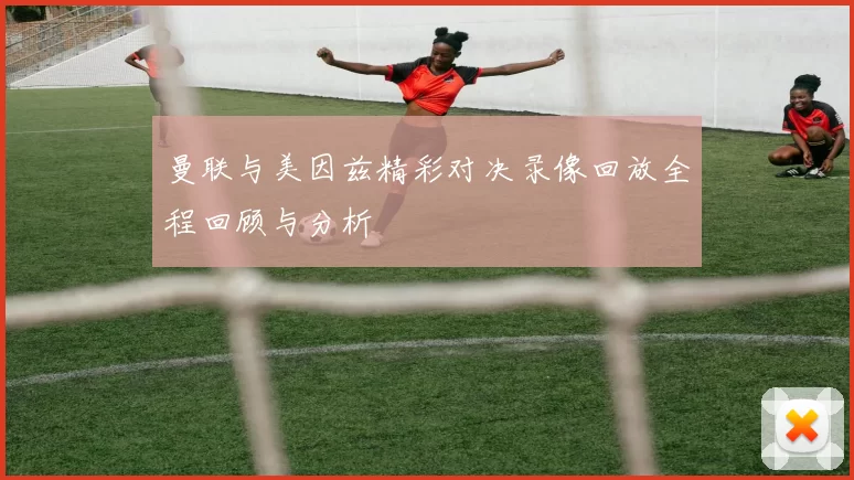 曼联与美因兹精彩对决录像回放全程回顾与分析