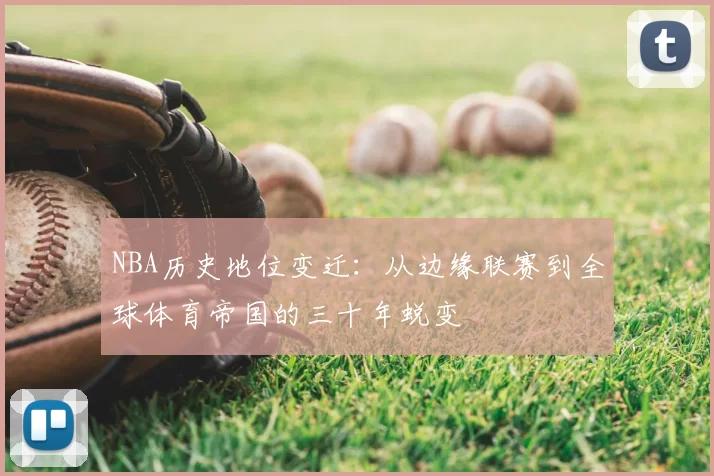 NBA历史地位变迁:从边缘联赛到全球体育帝国的三十年蜕变