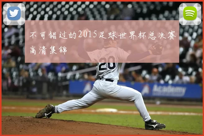 不可错过的2015足球世界杯总决赛高清集锦