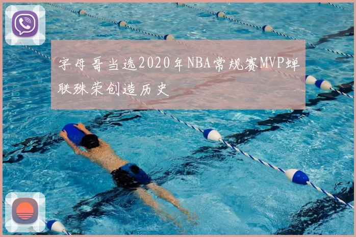字母哥当选2020年NBA常规赛MVP蝉联殊荣创造历史
