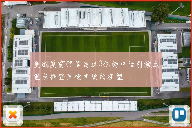 曼城夏窗预算高达3亿镑中场引援成重点福登罗德里续约在望