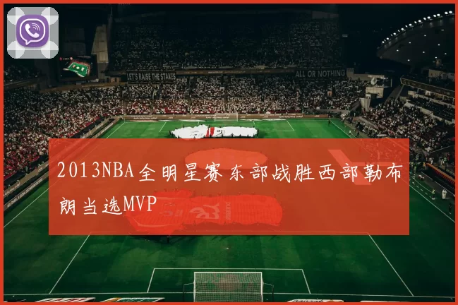 2013NBA全明星赛东部战胜西部勒布朗当选MVP
