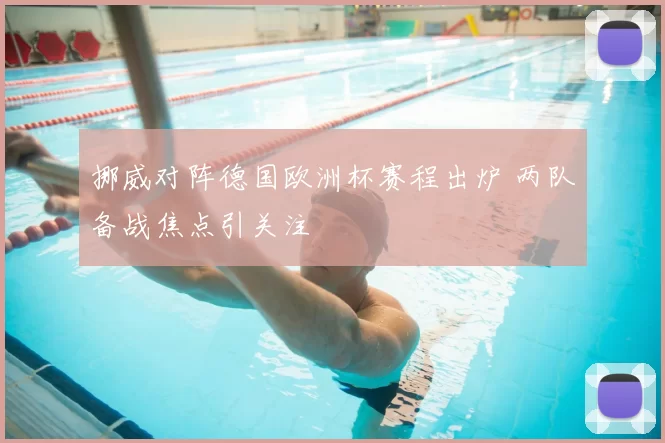 挪威对阵德国欧洲杯赛程出炉 两队备战焦点引关注