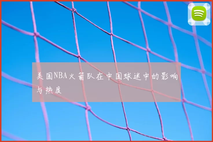 美国NBA火箭队在中国球迷中的影响与热度