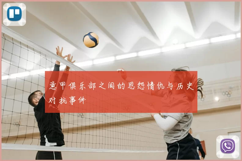 意甲俱乐部之间的恩怨情仇与历史对抗事件
