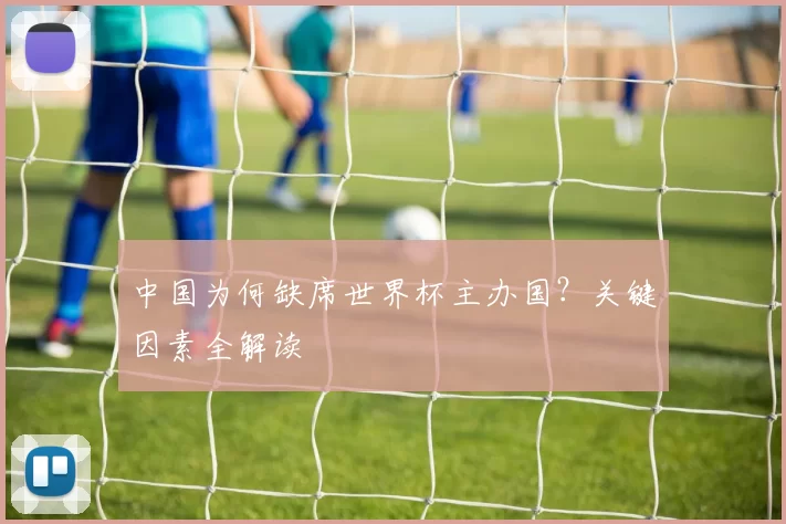 中国为何缺席世界杯主办国?关键因素全解读