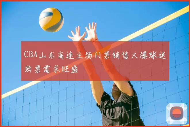 CBA山东高速主场门票销售火爆球迷购票需求旺盛