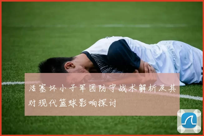 活塞坏小子军团防守战术解析及其对现代篮球影响探讨