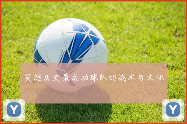 英超历史最成功球队的战术与文化