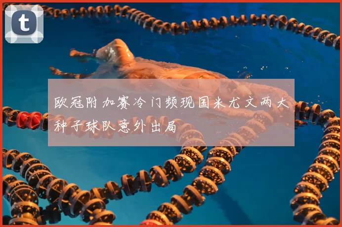 欧冠附加赛冷门频现国米尤文两大种子球队意外出局