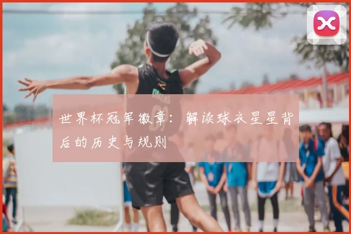 世界杯冠军徽章:解读球衣星星背后的历史与规则