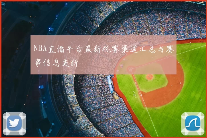 NBA直播平台最新观赛渠道汇总与赛事信息更新