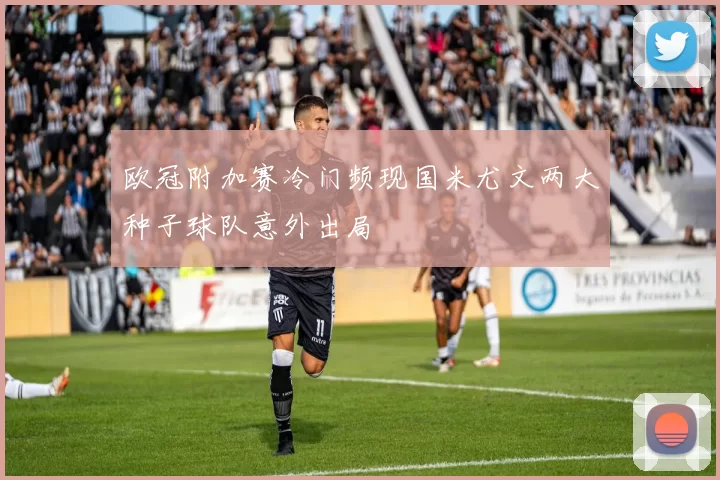 欧冠附加赛冷门频现国米尤文两大种子球队意外出局
