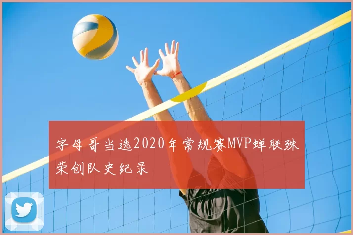 字母哥当选2020年常规赛MVP蝉联殊荣创队史纪录