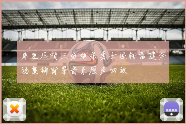 库里压哨三分绝杀勇士逆转雷霆全场集锦背景音乐原声回放