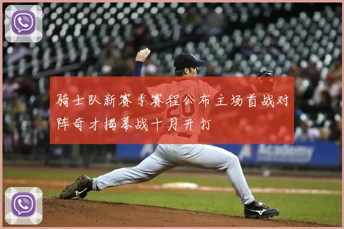骑士队新赛季赛程公布主场首战对阵奇才揭幕战十月开打