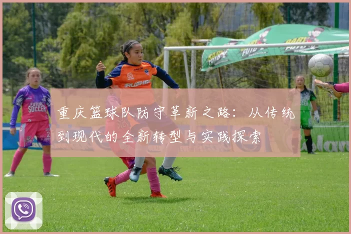 重庆篮球队防守革新之路：从传统到现代的全新转型与实践探索