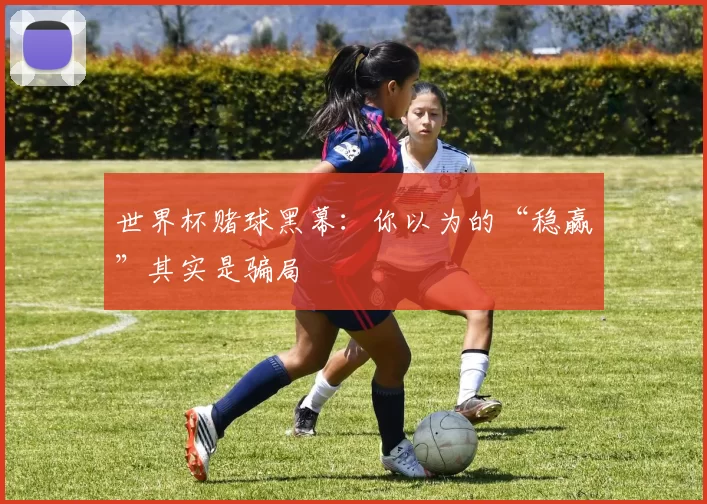 世界杯赌球黑幕:你以为的“稳赢”其实是骗局