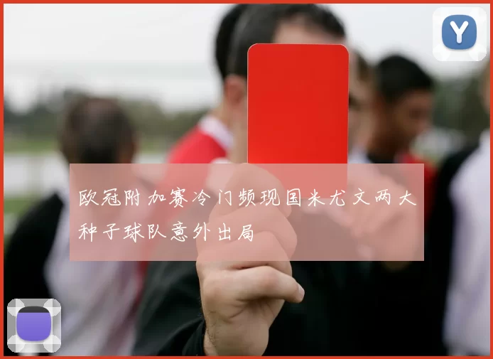 欧冠附加赛冷门频现国米尤文两大种子球队意外出局