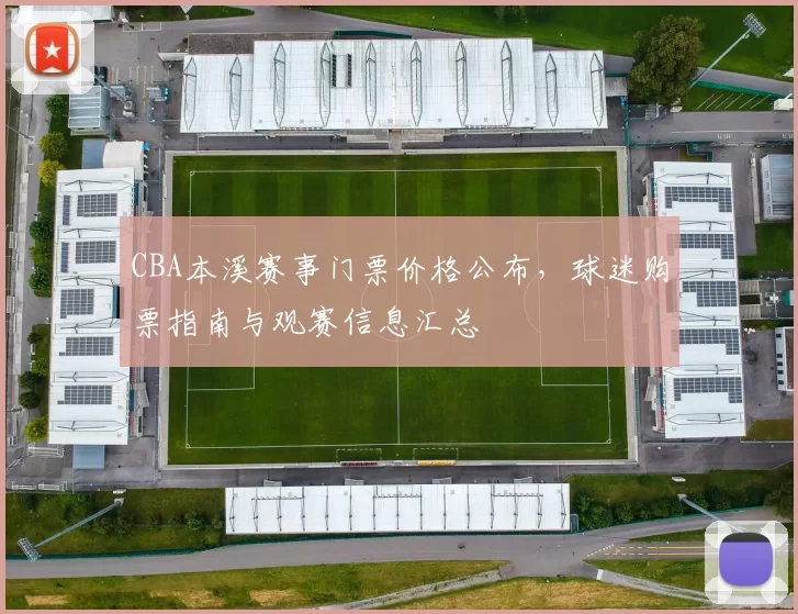 CBA本溪赛事门票价格公布，球迷购票指南与观赛信息汇总