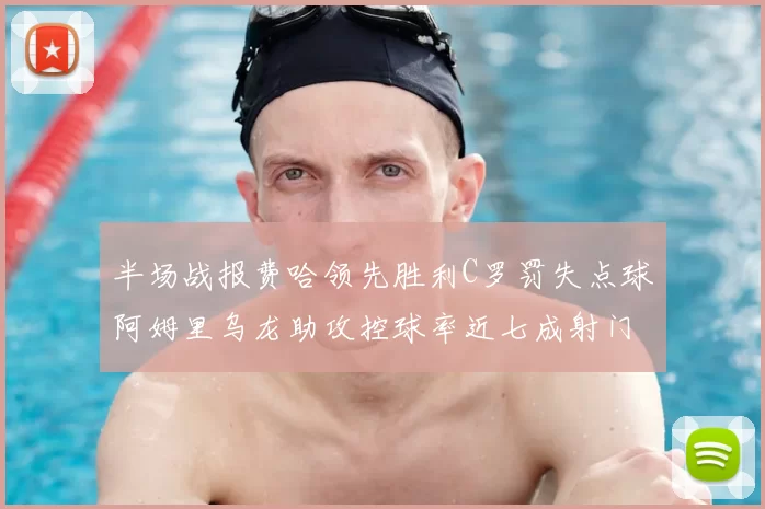 半场战报费哈领先胜利C罗罚失点球阿姆里乌龙助攻控球率近七成射门未果
