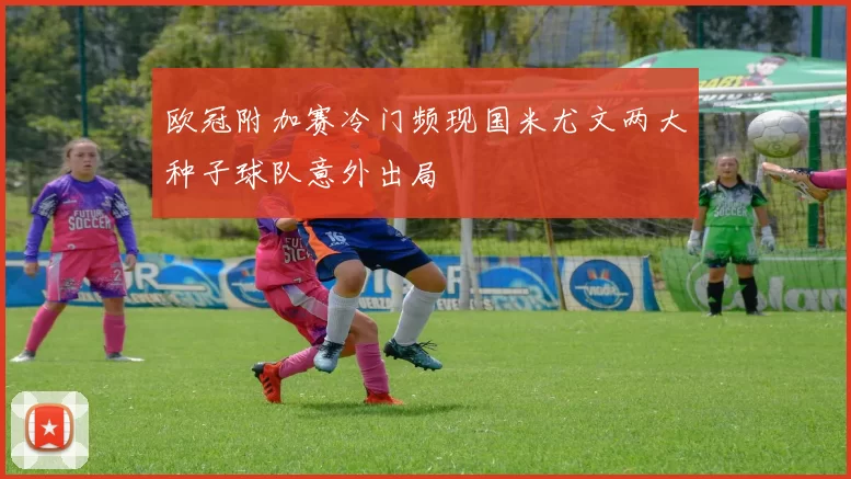 欧冠附加赛冷门频现国米尤文两大种子球队意外出局