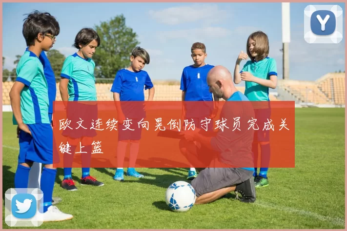 欧文连续变向晃倒防守球员完成关键上篮