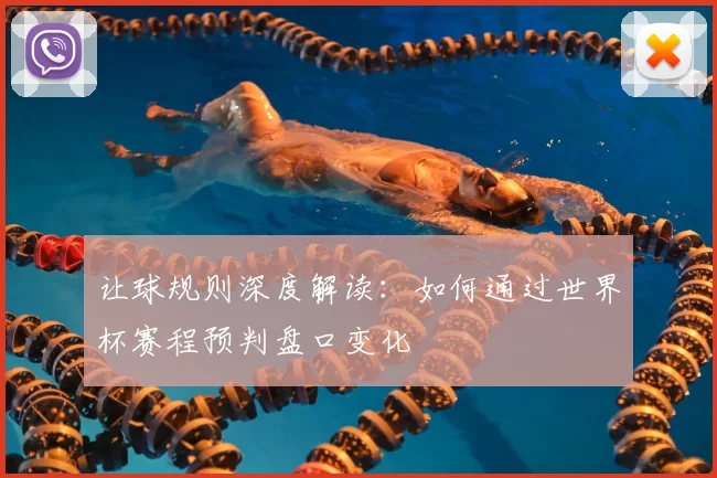 让球规则深度解读:如何通过世界杯赛程预判盘口变化