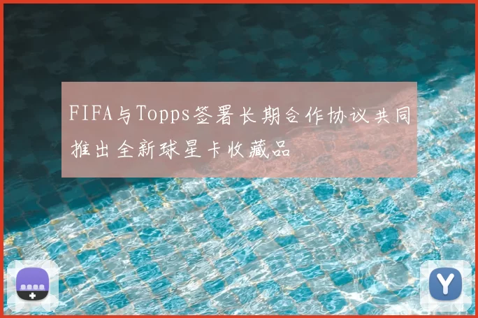 FIFA与Topps签署长期合作协议共同推出全新球星卡收藏品