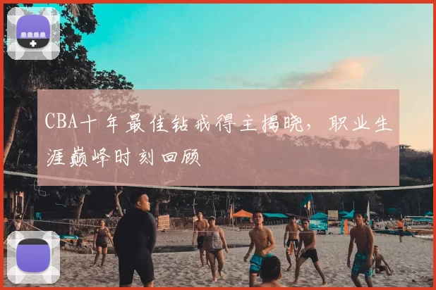 CBA十年最佳钻戒得主揭晓，职业生涯巅峰时刻回顾