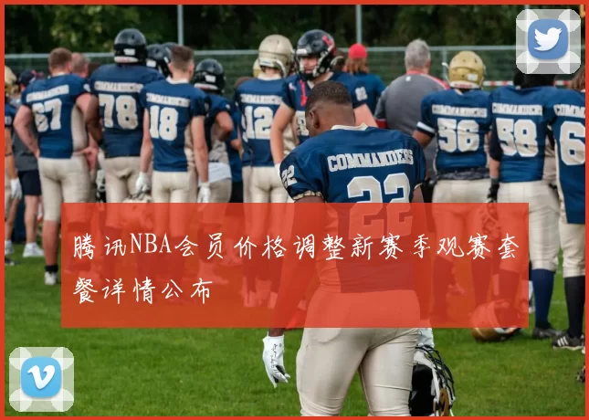 腾讯NBA会员价格调整新赛季观赛套餐详情公布