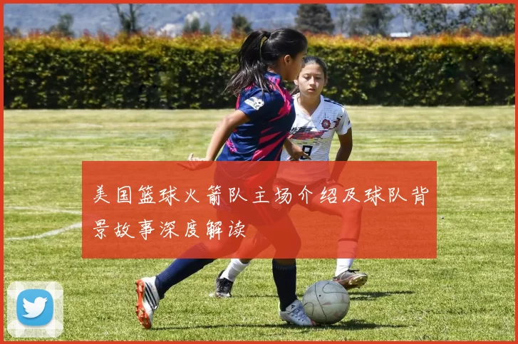 美国篮球火箭队主场介绍及球队背景故事深度解读