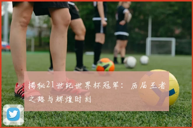 揭秘21世纪世界杯冠军:历届王者之路与辉煌时刻