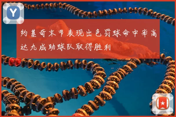 约基奇末节表现出色罚球命中率高达九成助球队取得胜利