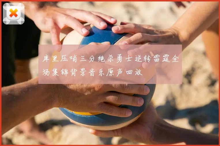 库里压哨三分绝杀勇士逆转雷霆全场集锦背景音乐原声回放