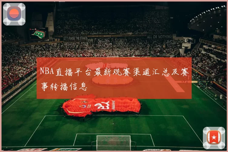 NBA直播平台最新观赛渠道汇总及赛事转播信息