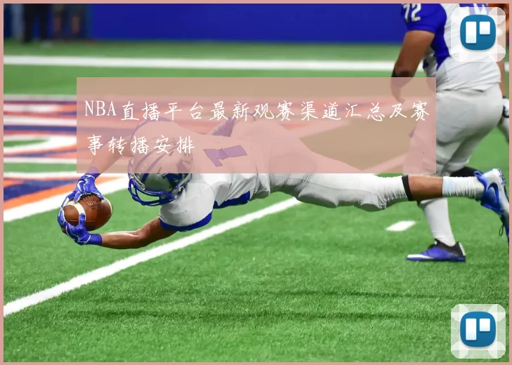 NBA直播平台最新观赛渠道汇总及赛事转播安排