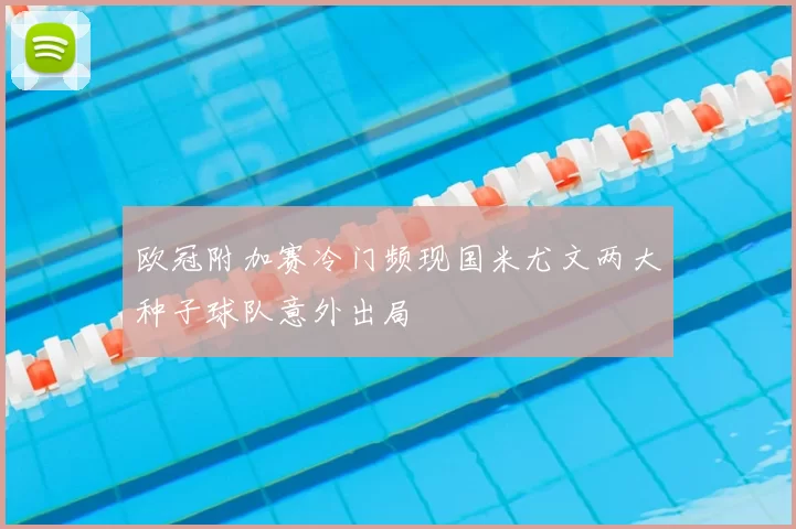 欧冠附加赛冷门频现国米尤文两大种子球队意外出局