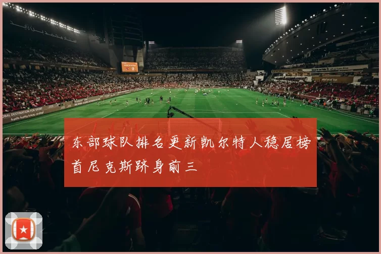 东部球队排名更新凯尔特人稳居榜首尼克斯跻身前三