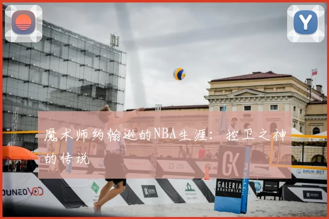 魔术师约翰逊的NBA生涯：控卫之神的传说