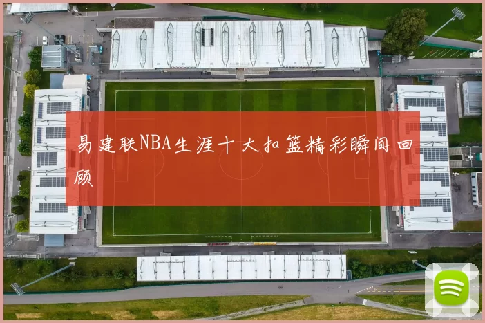 易建联NBA生涯十大扣篮精彩瞬间回顾