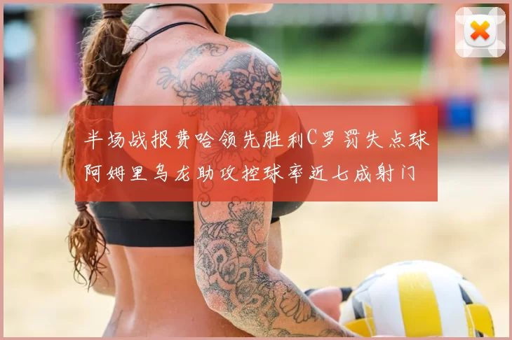 半场战报费哈领先胜利C罗罚失点球阿姆里乌龙助攻控球率近七成射门未果