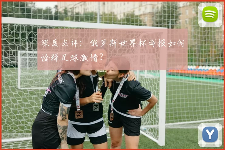 深度点评:俄罗斯世界杯海报如何诠释足球激情?