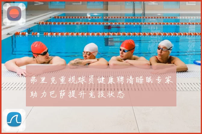 弗里克重视球员健康聘请睡眠专家助力巴萨提升竞技状态