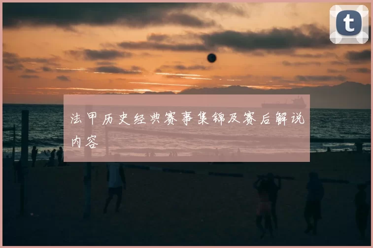 法甲历史经典赛事集锦及赛后解说内容