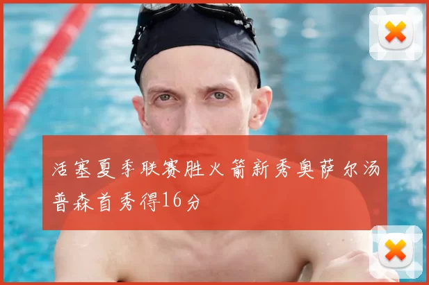 活塞夏季联赛胜火箭新秀奥萨尔汤普森首秀得16分