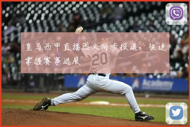 皇马西甲直播图文同步报道，快速掌握赛事进展