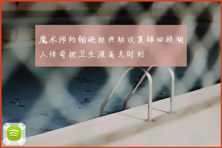 魔术师约翰逊经典助攻集锦回顾湖人传奇控卫生涯高光时刻